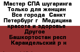 Мастер СПА-шугаринга. Только для женщин - Все города, Санкт-Петербург г. Медицина, красота и здоровье » Другое   . Башкортостан респ.,Караидельский р-н